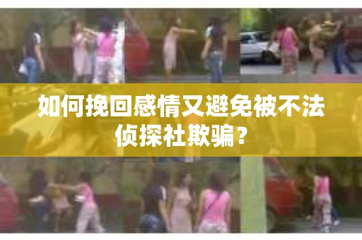 如何挽回感情又避免被不法侦探社欺骗? 如何挽回感情又避免被不法侦探社欺骗?