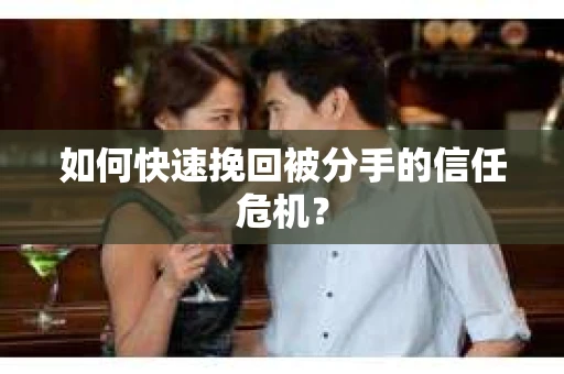 如何快速挽回被分手的信任危机? 如何快速挽回被分手的信任危机?