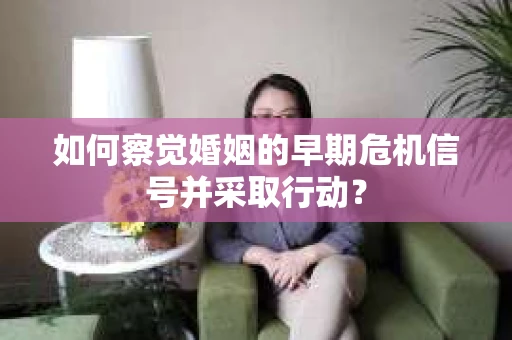 如何察觉婚姻的早期危机信号并采取行动？