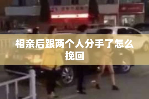 相亲后跟两个人分手了怎么挽回