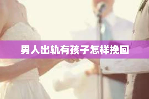 男人出轨有孩子怎样挽回