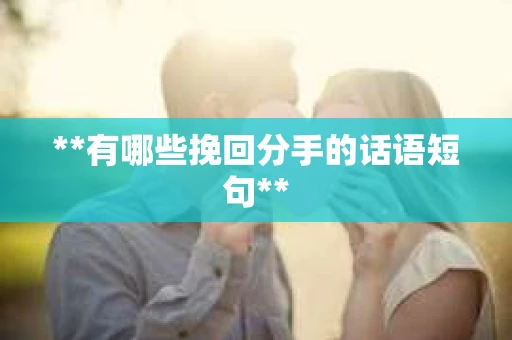 **有哪些挽回分手的话语短句**