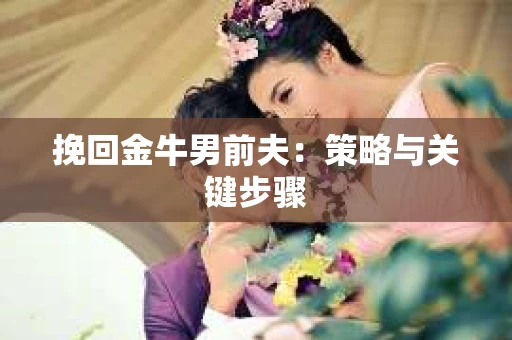 挽回金牛男前夫：策略与关键步骤