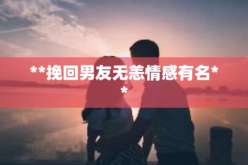 **挽回男友无恙情感有名**