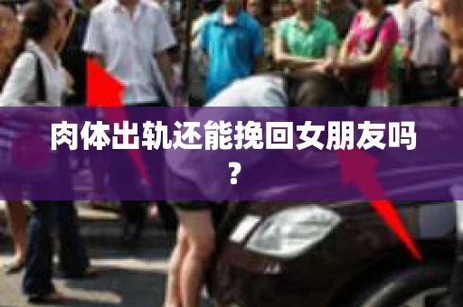 肉体出轨还能挽回女朋友吗？