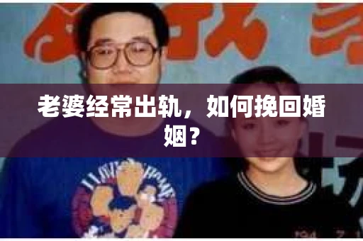 老婆经常出轨，如何挽回婚姻？