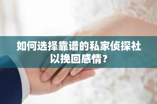 如何选择靠谱的私家侦探社以挽回感情？