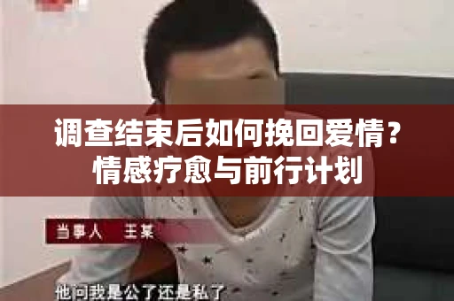 调查结束后如何挽回爱情?情感疗愈与前行计划 调查结束后如何挽回爱情?情感疗愈与前行计划