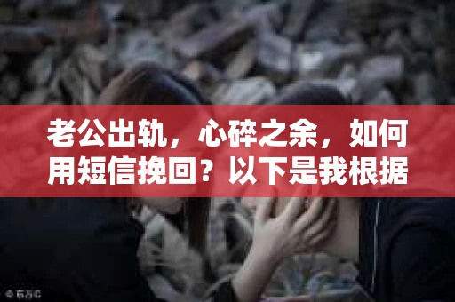老公出轨，心碎之余，如何用短信挽回？以下是我根据实际情况整理的一些短信内容，希望能给你带来一些启发。