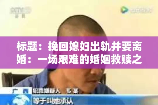 标题：挽回媳妇出轨并要离婚：一场艰难的婚姻救赎之路