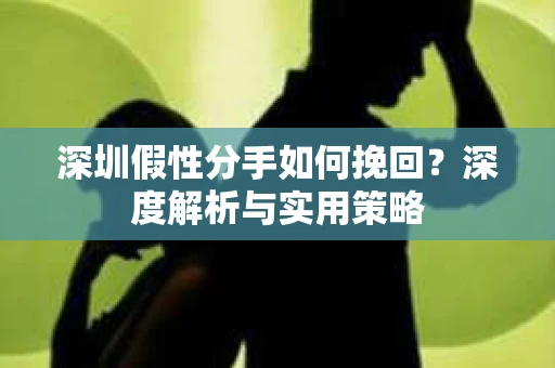 深圳假性分手如何挽回？深度解析与实用策略