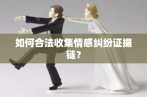 如何合法收集情感纠纷证据链？