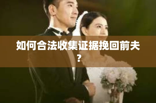 如何合法收集证据挽回前夫？