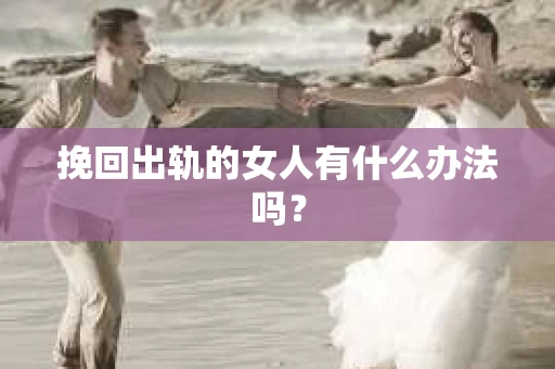挽回出轨的女人有什么办法吗？
