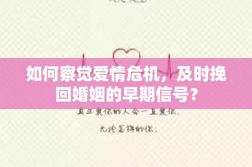 如何察觉爱情危机，及时挽回婚姻的早期信号？