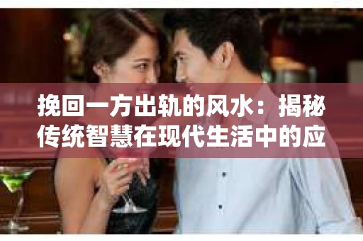 挽回一方出轨的风水：揭秘传统智慧在现代生活中的应用