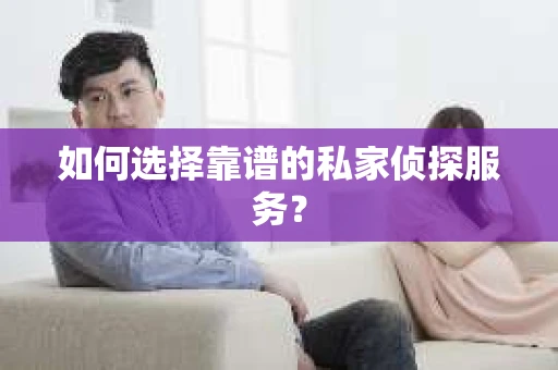 如何选择靠谱的私家侦探服务？