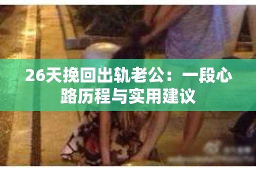 26天挽回出轨老公：一段心路历程与实用建议