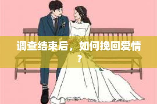 调查结束后，如何挽回爱情？