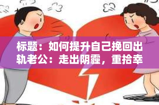 标题：如何提升自己挽回出轨老公：走出阴霾，重拾幸福