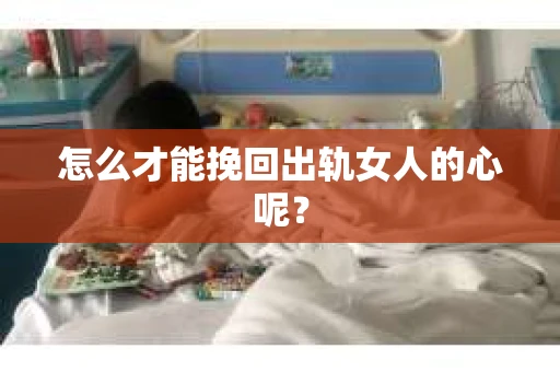 怎么才能挽回出轨女人的心呢？
