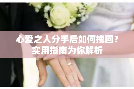 心爱之人分手后如何挽回？实用指南为你解析