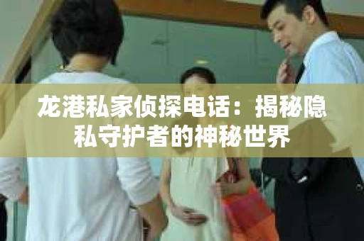 龙港私家侦探电话：揭秘隐私守护者的神秘世界