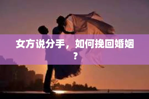 女方说分手，如何挽回婚姻？