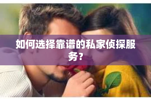 如何选择靠谱的私家侦探服务? 如何选择靠谱的私家侦探服务?