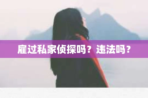 雇过私家侦探吗？违法吗？