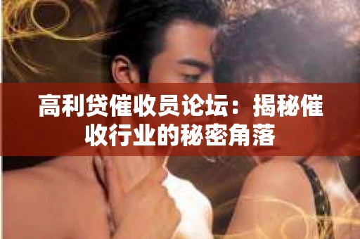 高利贷催收员论坛：揭秘催收行业的秘密角落
