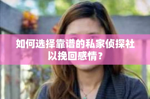 如何选择靠谱的私家侦探社以挽回感情？