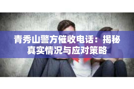 青秀山警方催收电话：揭秘真实情况与应对策略
