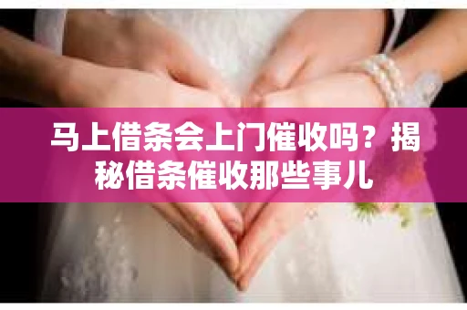 马上借条会上门催收吗？揭秘借条催收那些事儿