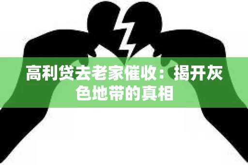 高利贷去老家催收：揭开灰色地带的真相