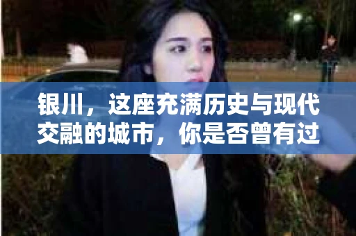 银川，这座充满历史与现代交融的城市，你是否曾有过这样的疑问：银川有私家侦探公司吗？今天，就让我带你一起揭开这个谜团。