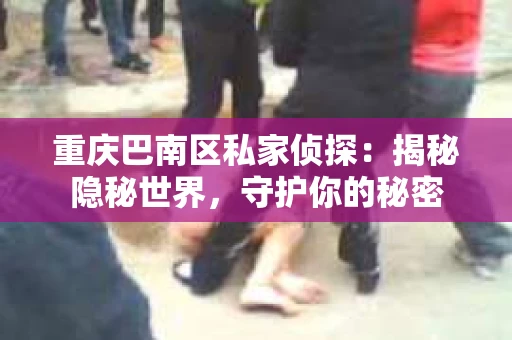 重庆巴南区私家侦探：揭秘隐秘世界，守护你的秘密