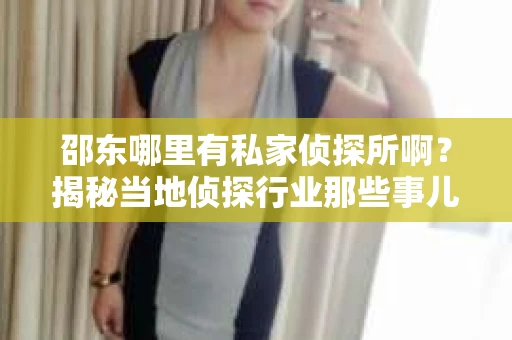 邵东哪里有私家侦探所啊？揭秘当地侦探行业那些事儿