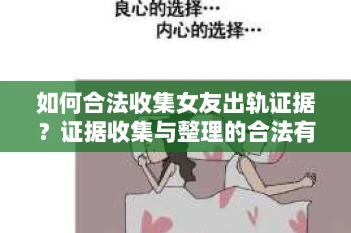 如何合法收集女友出轨证据？证据收集与整理的合法有效策略