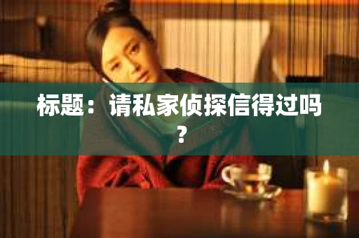 标题：请私家侦探信得过吗？