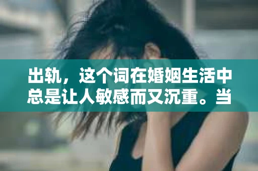 出轨，这个词在婚姻生活中总是让人敏感而又沉重。当它发生时，如何谈判挽回，如何重新建立信任，成为了许多夫妻面临的问题。今天，我们就来聊聊这个话题，希望能给那些正在经历婚姻困境的朋友们一些帮助。