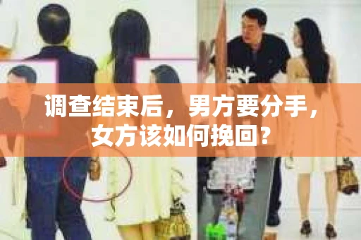 调查结束后,男方要分手,女方该如何挽回? 调查结束后,男方要分手,女方该如何挽回?