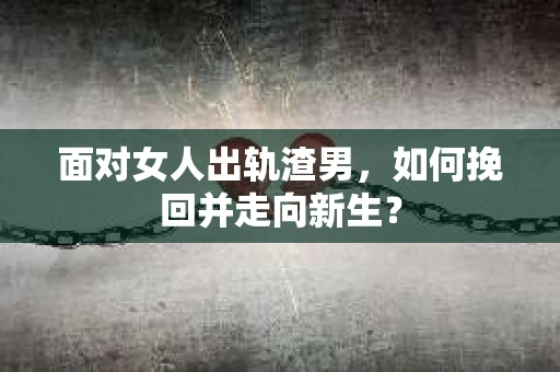 面对女人出轨渣男,如何挽回并走向新生? 面对女人出轨渣男,如何挽回并走向新生?