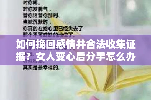 如何挽回感情并合法收集证据?女人变心后分手怎么办? 如何挽回感情并合法收集证据?女人变心后分手怎么办?