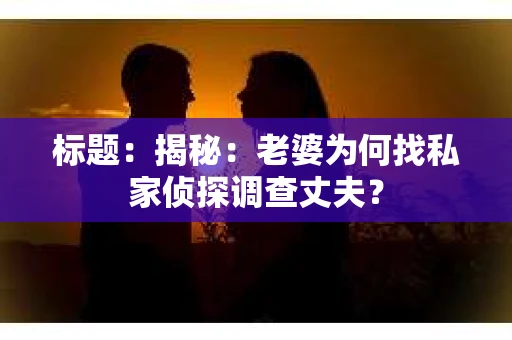 标题：揭秘：老婆为何找私家侦探调查丈夫？