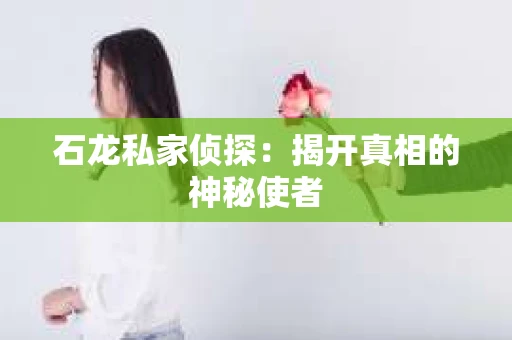 石龙私家侦探：揭开真相的神秘使者