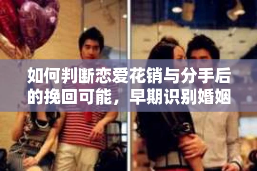 如何判断恋爱花销与分手后的挽回可能，早期识别婚姻危机的关键信号