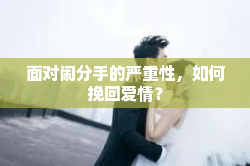 面对闹分手的严重性，如何挽回爱情？