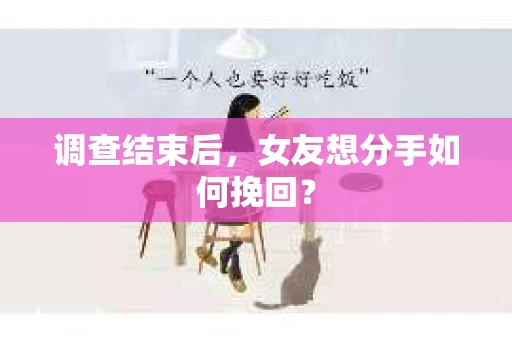 调查结束后，女友想分手如何挽回？