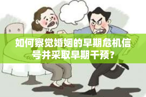 如何察觉婚姻的早期危机信号并采取早期干预？